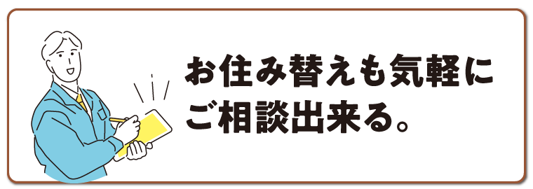 お住み替えも気軽にご相談出来る。