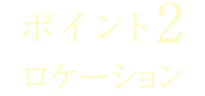 ポイント2　ロケーション